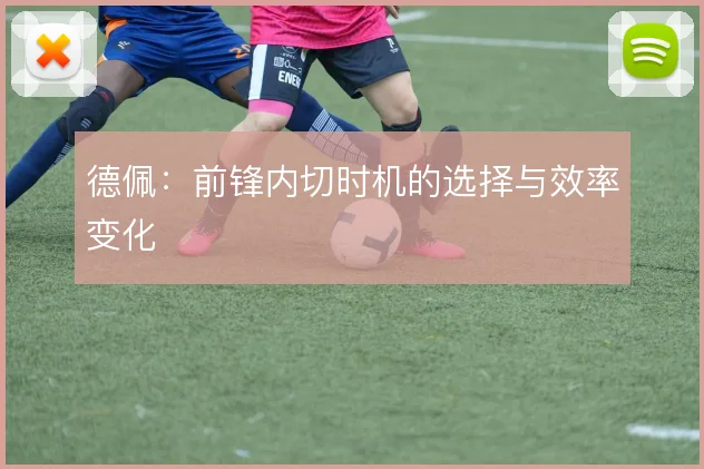 德佩：前锋内切时机的选择与效率变化