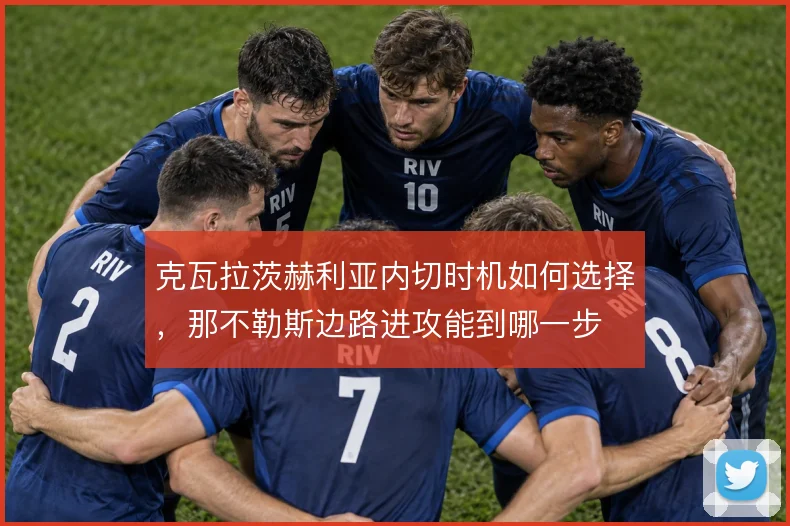 克瓦拉茨赫利亚内切时机如何选择,那不勒斯边路进攻能到哪一步