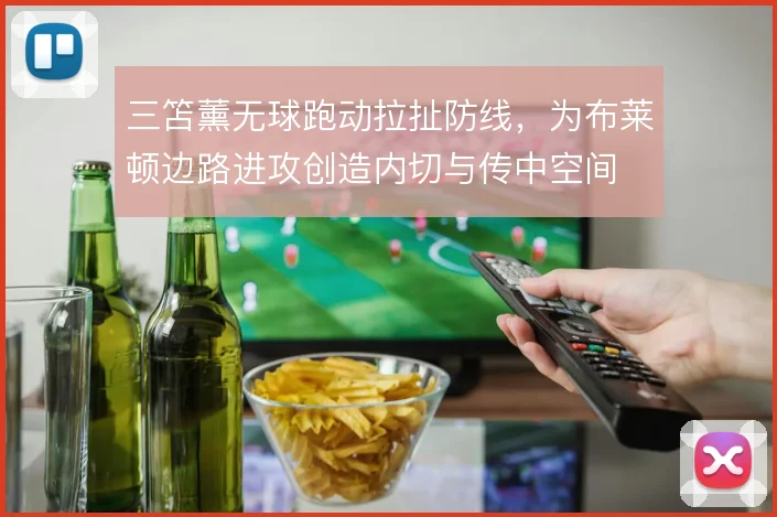 三笘薰无球跑动拉扯防线,为布莱顿边路进攻创造内切与传中空间