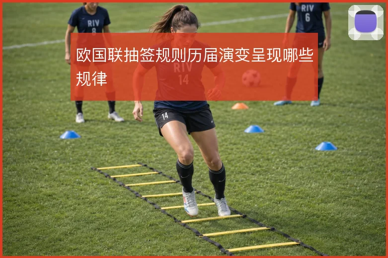 欧国联抽签规则历届演变呈现哪些规律