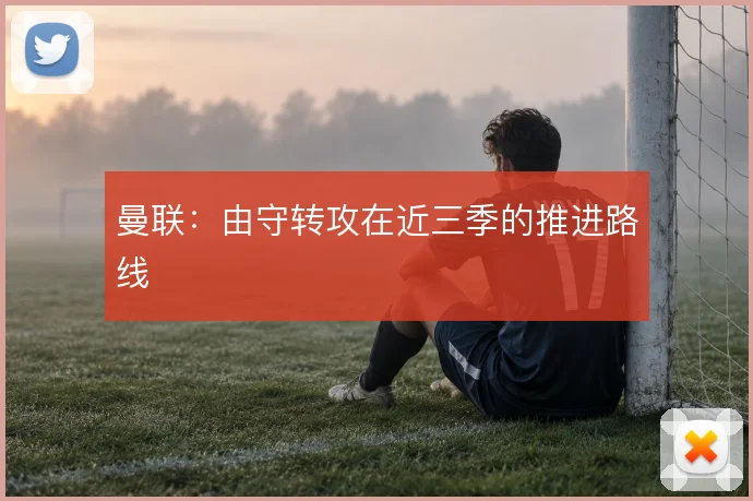 曼联:由守转攻在近三季的推进路线