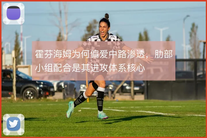 霍芬海姆为何偏爱中路渗透,肋部小组配合是其进攻体系核心