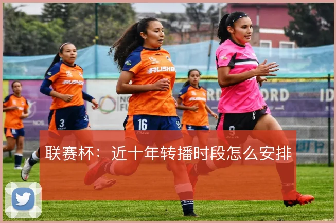 联赛杯:近十年转播时段怎么安排