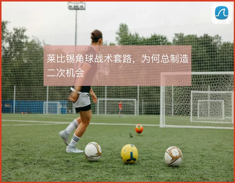 莱比锡角球战术套路,为何总制造二次机会