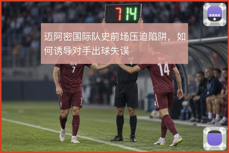 迈阿密国际队史前场压迫陷阱,如何诱导对手出球失误