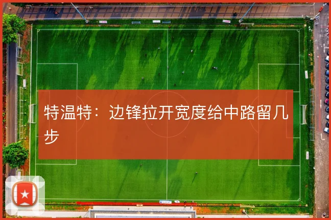 特温特：边锋拉开宽度给中路留几步