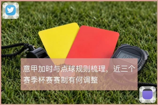 意甲加时与点球规则梳理,近三个赛季杯赛赛制有何调整