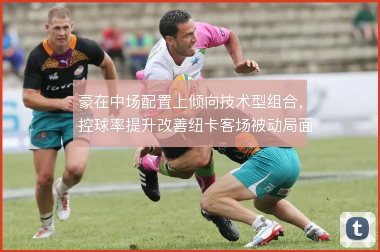 豪在中场配置上倾向技术型组合，控球率提升改善纽卡客场被动局面