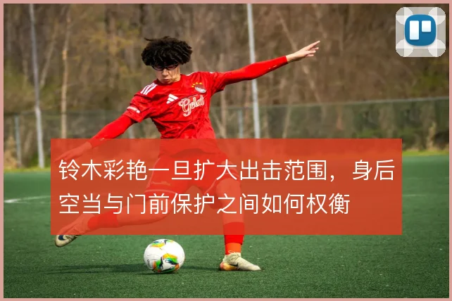 铃木彩艳一旦扩大出击范围,身后空当与门前保护之间如何权衡