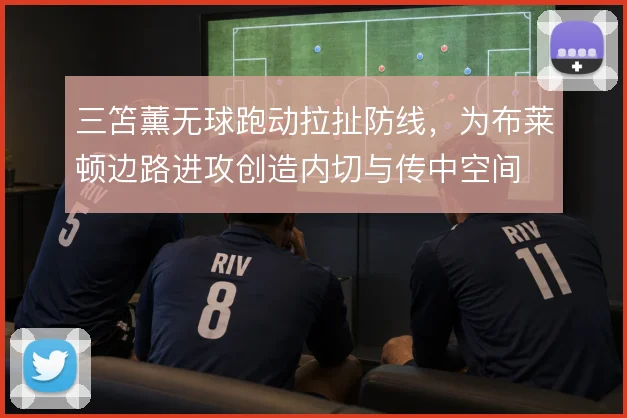 三笘薰无球跑动拉扯防线,为布莱顿边路进攻创造内切与传中空间