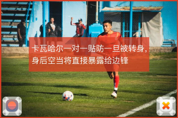 卡瓦哈尔一对一贴防一旦被转身，身后空当将直接暴露给边锋