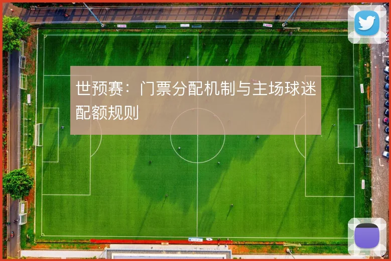 世预赛：门票分配机制与主场球迷配额规则