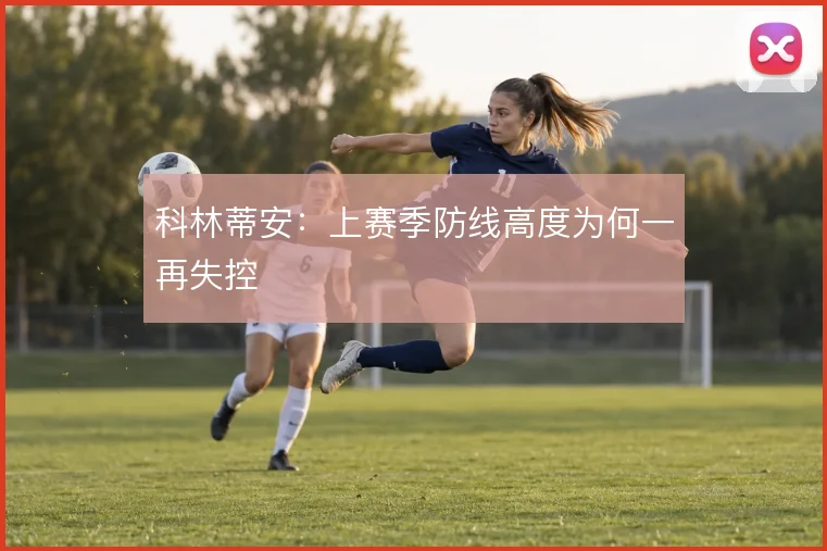 科林蒂安:上赛季防线高度为何一再失控