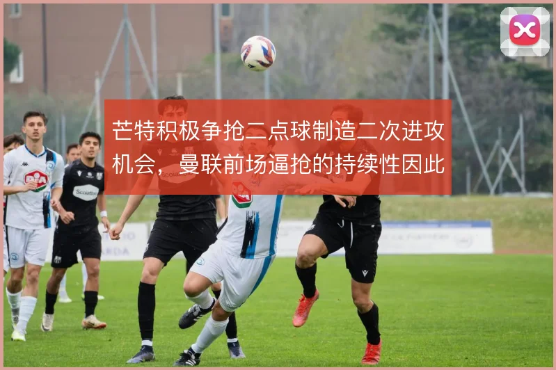 芒特积极争抢二点球制造二次进攻机会，曼联前场逼抢的持续性因此提升