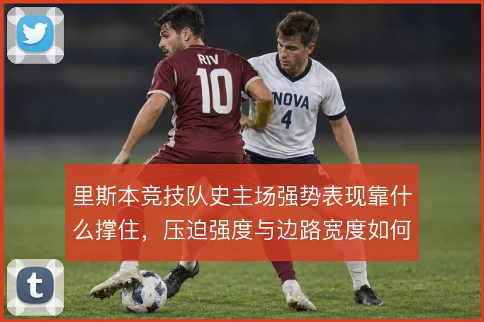 里斯本竞技队史主场强势表现靠什么撑住，压迫强度与边路宽度如何叠加