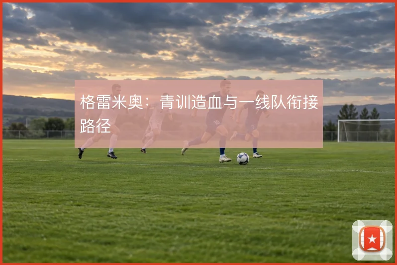格雷米奥:青训造血与一线队衔接路径