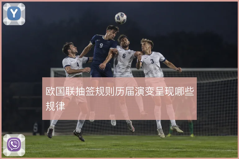 欧国联抽签规则历届演变呈现哪些规律