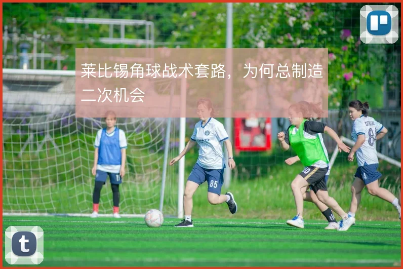 莱比锡角球战术套路,为何总制造二次机会