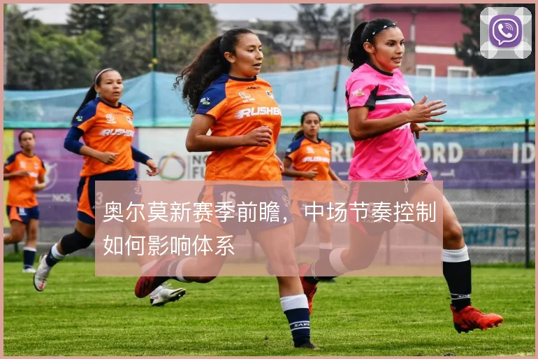 奥尔莫新赛季前瞻,中场节奏控制如何影响体系