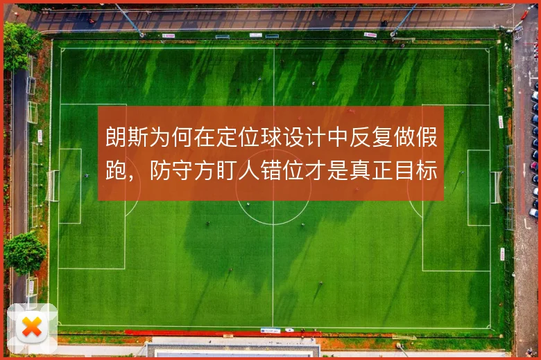 朗斯为何在定位球设计中反复做假跑,防守方盯人错位才是真正目标