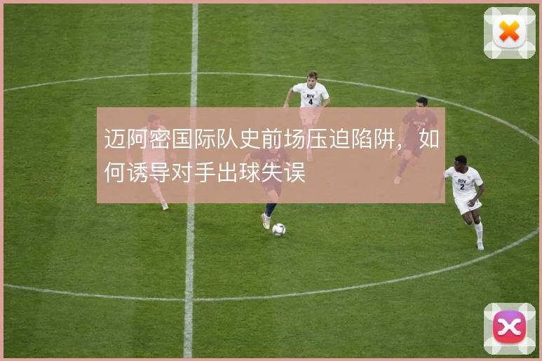 迈阿密国际队史前场压迫陷阱,如何诱导对手出球失误