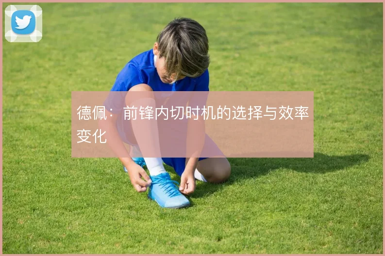 德佩：前锋内切时机的选择与效率变化