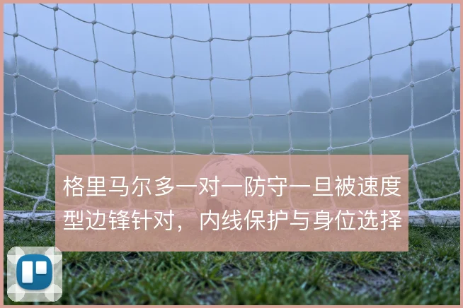 格里马尔多一对一防守一旦被速度型边锋针对,内线保护与身位选择怎样补救