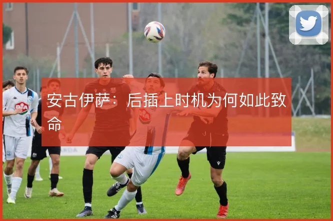 安古伊萨：后插上时机为何如此致命