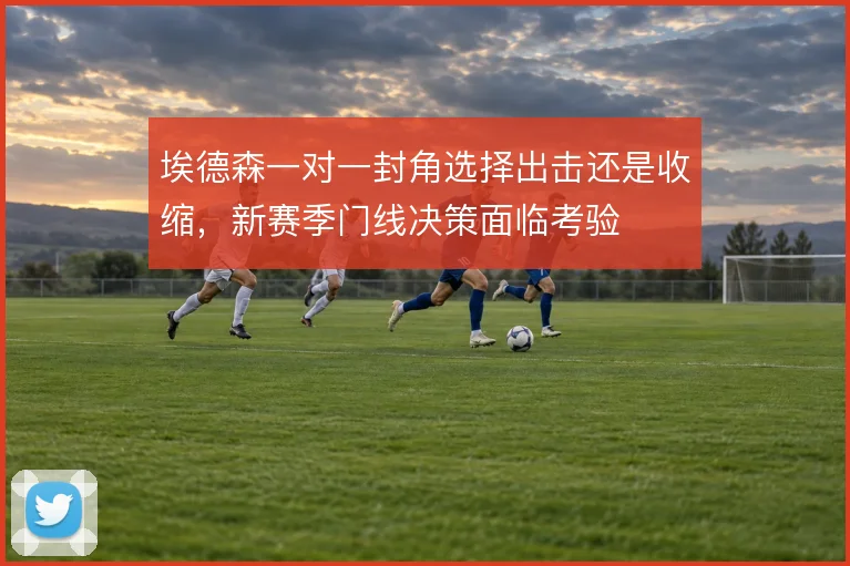 埃德森一对一封角选择出击还是收缩，新赛季门线决策面临考验