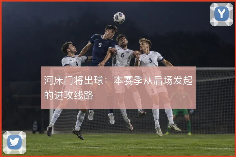 河床门将出球：本赛季从后场发起的进攻线路