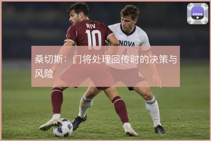桑切斯:门将处理回传时的决策与风险