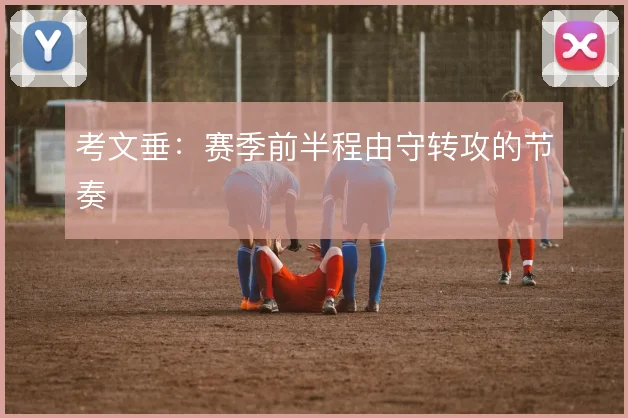 考文垂:赛季前半程由守转攻的节奏
