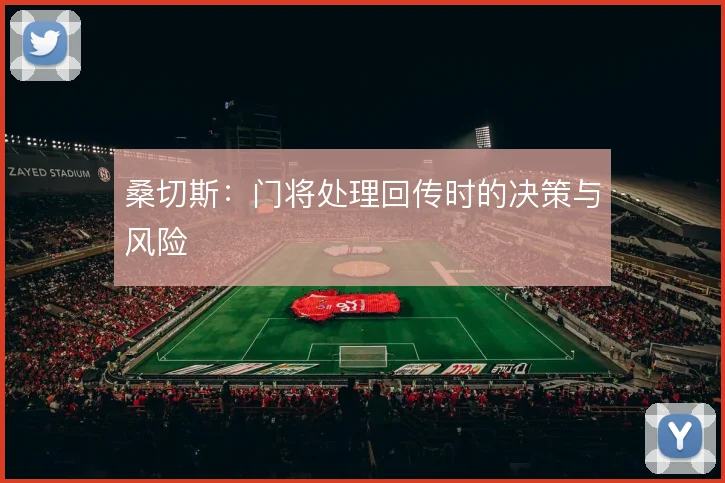 桑切斯:门将处理回传时的决策与风险