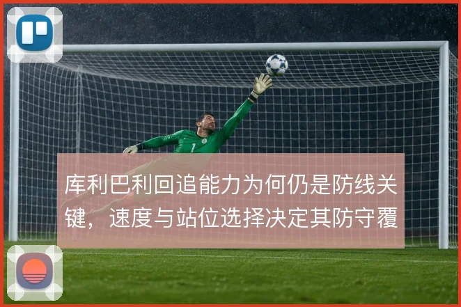 库利巴利回追能力为何仍是防线关键,速度与站位选择决定其防守覆盖范围