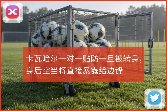 卡瓦哈尔一对一贴防一旦被转身，身后空当将直接暴露给边锋