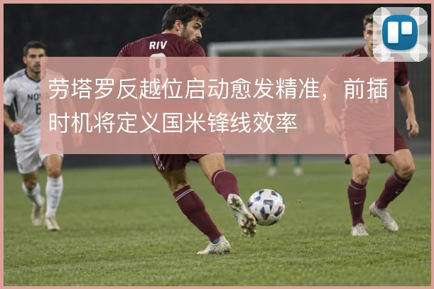 劳塔罗反越位启动愈发精准,前插时机将定义国米锋线效率