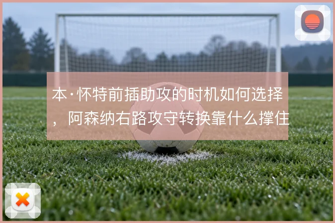 本·怀特前插助攻的时机如何选择，阿森纳右路攻守转换靠什么撑住
