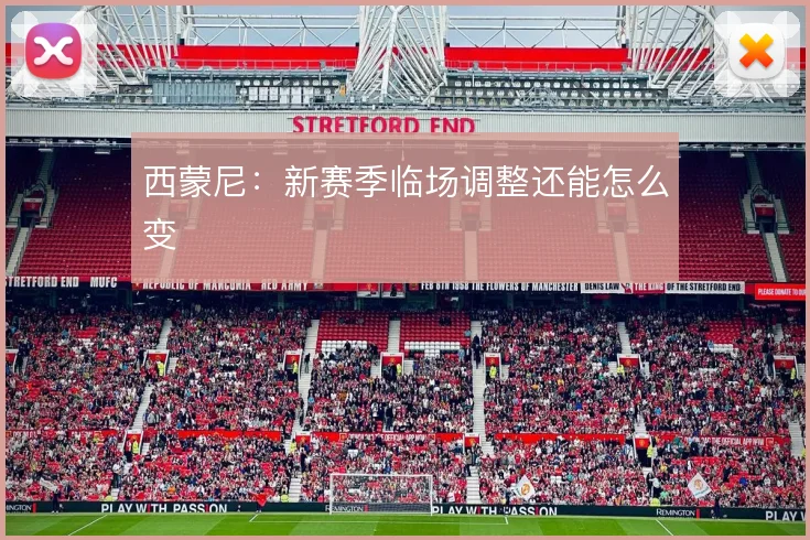 西蒙尼:新赛季临场调整还能怎么变
