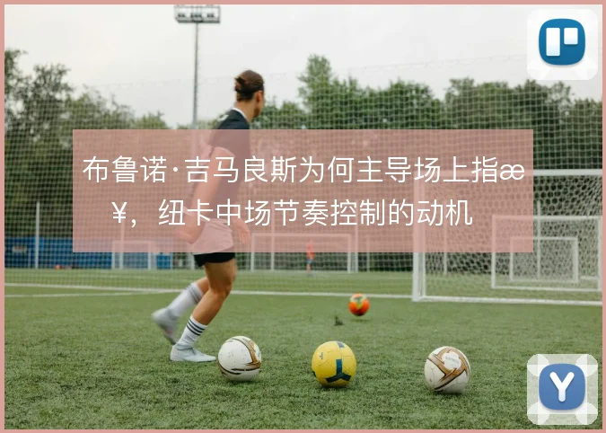 布鲁诺·吉马良斯为何主导场上指挥，纽卡中场节奏控制的动机